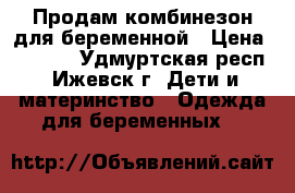 Продам комбинезон для беременной › Цена ­ 1 500 - Удмуртская респ., Ижевск г. Дети и материнство » Одежда для беременных   